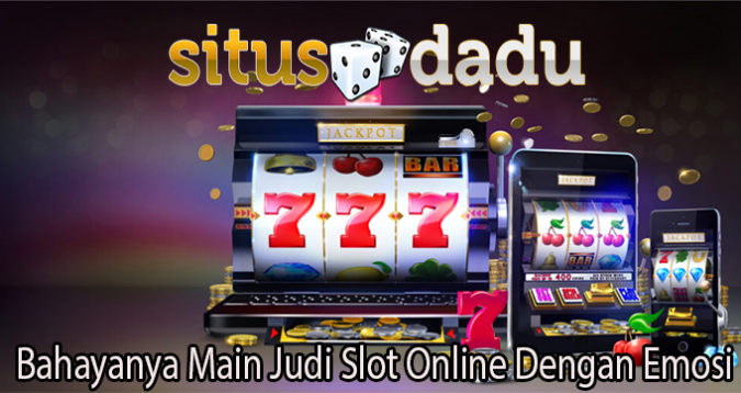 Bahayanya Main Judi Slot Online Dengan Emosi